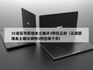 31省区市新增本土确诊3例在云南（云南新增本土确诊病例3例在哪个市）