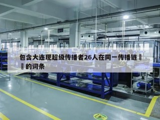 包含大连现超级传播者26人在同一传播链㊙️的词条