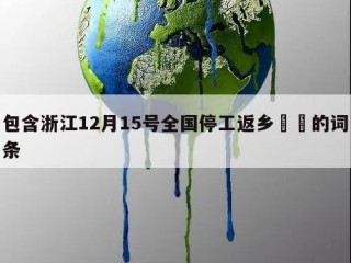 包含浙江12月15号全国停工返乡㊙️的词条