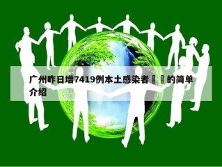 广州昨日增7419例本土感染者㊙️的简单介绍