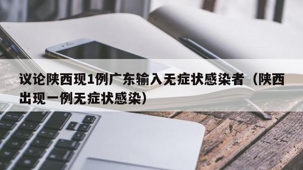 议论陕西现1例广东输入无症状感染者（陕西出现一例无症状感染）