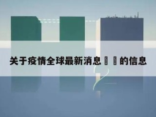 关于疫情全球最新消息㊙️的信息