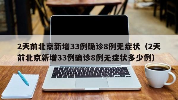 2天前北京新增33例确诊8例无症状（2天前北京新增33例确诊8例无症状多少例）