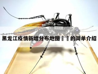黑龙江疫情新增分布地图㊙️的简单介绍