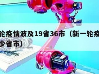 新一轮疫情波及19省36市（新一轮疫情涉及多少省市）