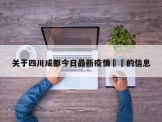 关于四川成都今日最新疫情㊙️的信息
