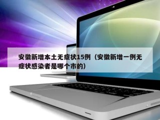 安徽新增本土无症状15例（安徽新增一例无症状感染者是哪个市的）
