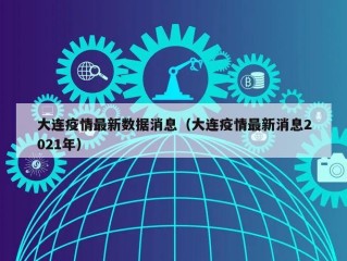 大连疫情最新数据消息（大连疫情最新消息2021年）